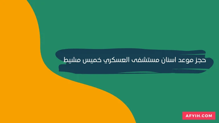 حجز موعد اسنان مستشفى العسكري خميس مشيط